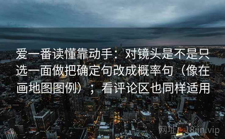 爱一番读懂靠动手：对镜头是不是只选一面做把确定句改成概率句（像在画地图图例）；看评论区也同样适用  第2张