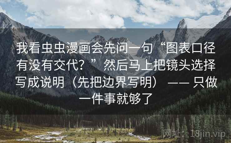 我看虫虫漫画会先问一句“图表口径有没有交代？”然后马上把镜头选择写成说明（先把边界写明） —— 只做一件事就够了  第2张