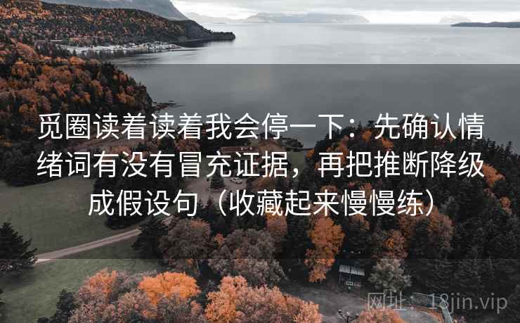 觅圈读着读着我会停一下：先确认情绪词有没有冒充证据，再把推断降级成假设句（收藏起来慢慢练）  第2张
