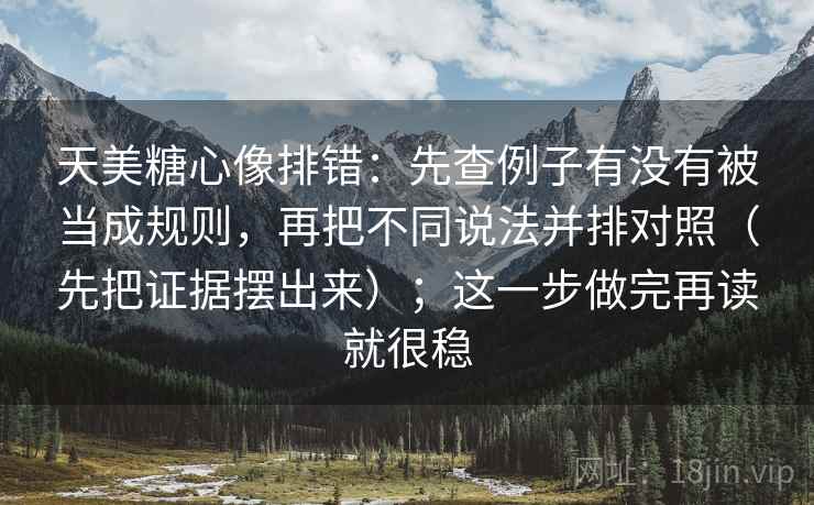 天美糖心像排错:先查例子有没有被当成规则,再把不同说法并排对照(先把证据摆出来);这一步做完再读就很稳